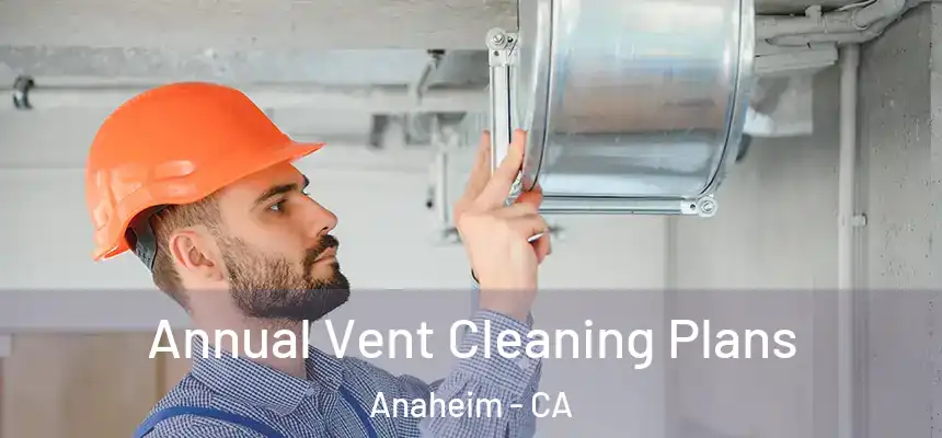 Annual Vent Cleaning Plans Anaheim - CA