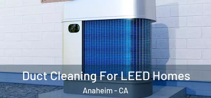  Duct Cleaning For LEED Homes Anaheim - CA